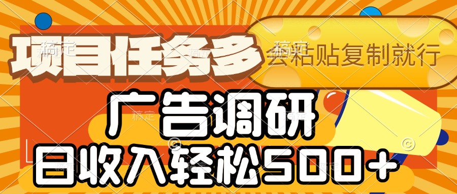 会复制粘贴即可，广告调研，项目任务多，日收入轻松500+_网创掘金
