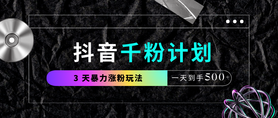 抖音千粉计划，最新玩法三天暴力涨千粉，一天到手500元+_网创掘金