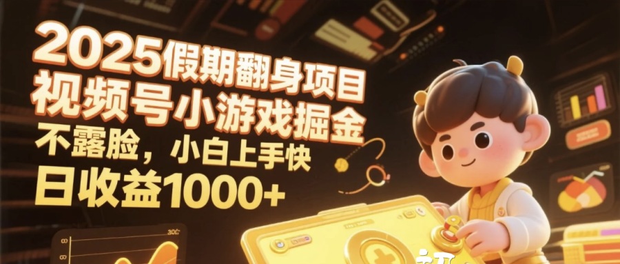 2025假期翻身项目，视频号小游戏掘金，不露脸，小白上手快，日收益1000+_网创掘金