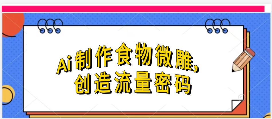 Ai制作食物微雕，创造流量密码，实现日入几张_网创掘金