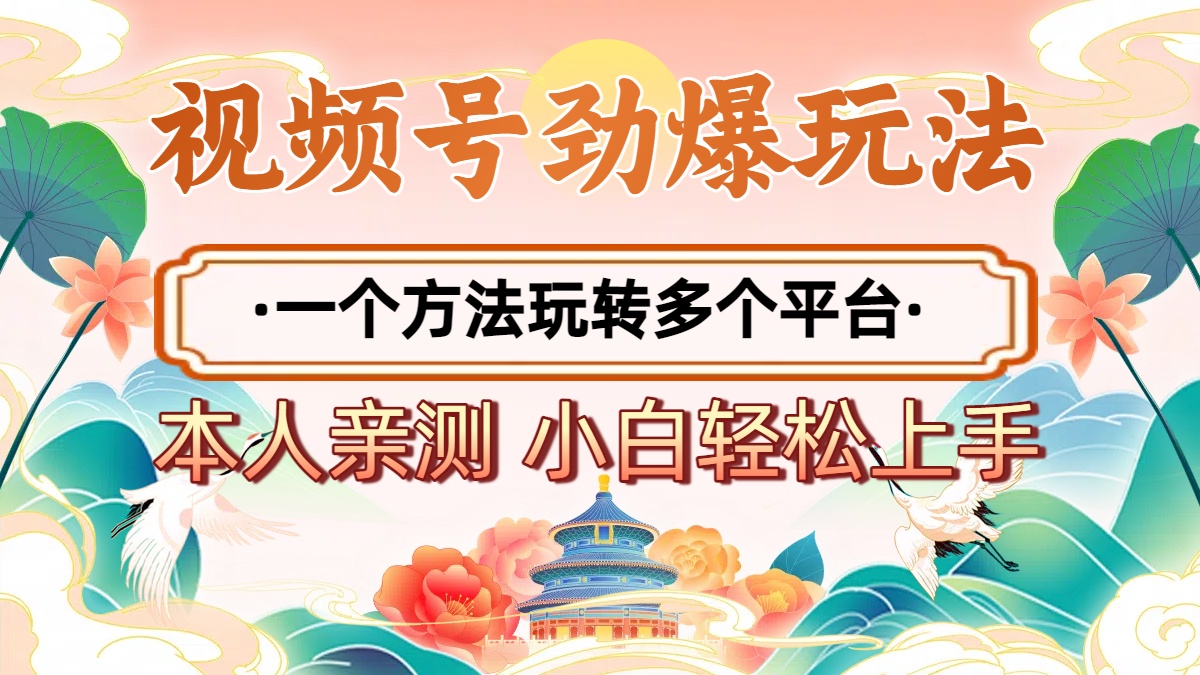 2025年视频号劲爆玩法，一个方法玩转多个平台 小白也能轻松上手_网创掘金
