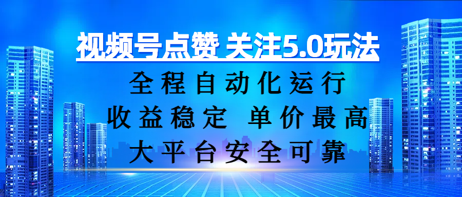 视频号点赞 关注5.0玩法，全程自动化运行，收益稳定， 单价最高，大平台安全可靠_网创掘金