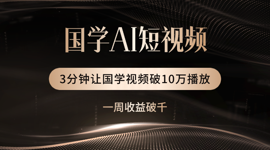 国学遇上AI！3分钟让国学视频破10万播放_网创掘金