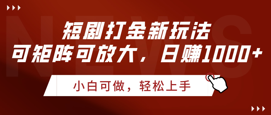 短剧打金新玩法，可矩阵可放大，日赚1000+_网创掘金