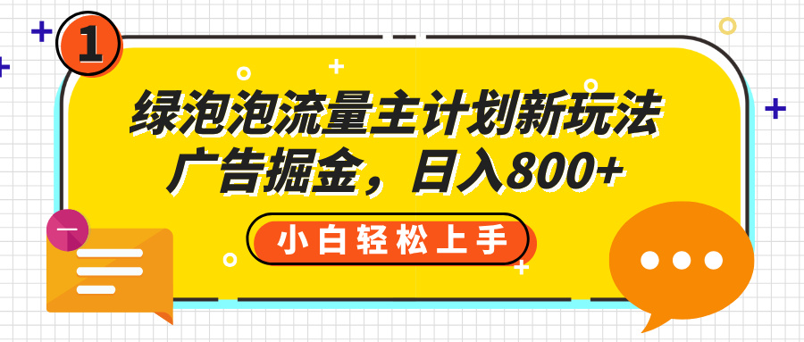 绿泡泡流量主计划新玩法，广告掘金，日入800+_网创掘金