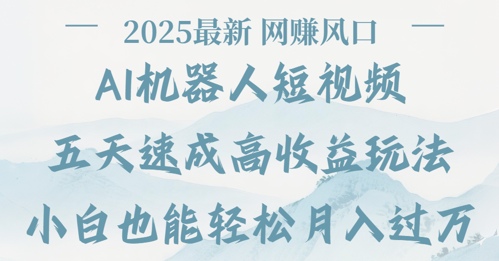 2025最新Ai 机器人短视频，网赚变现风口，五天速成高收益玩法，小白轻松月入过万_网创掘金