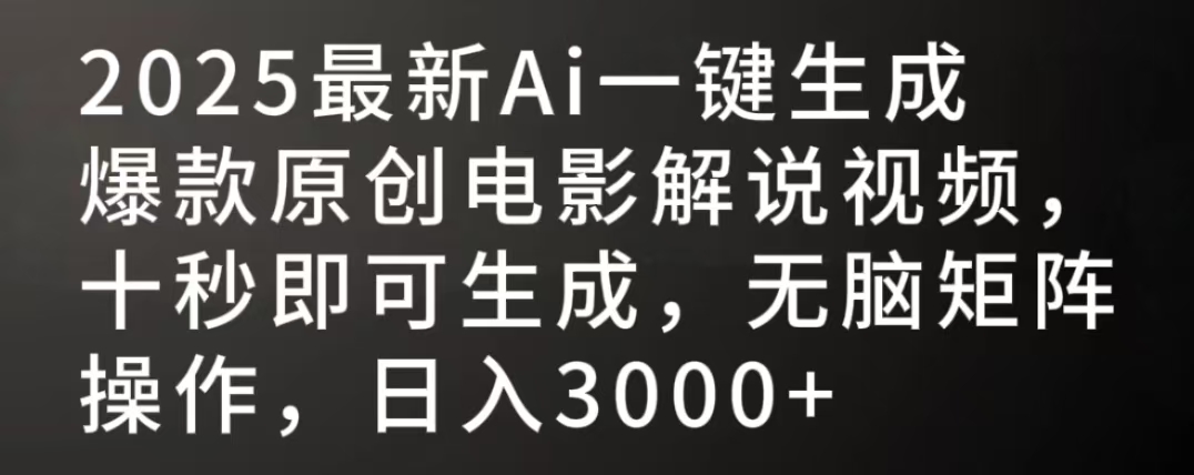 2025最新AI一键生成爆款原创电影解说视频，十秒即可生成，无脑矩阵操作，日入3000+_网创掘金