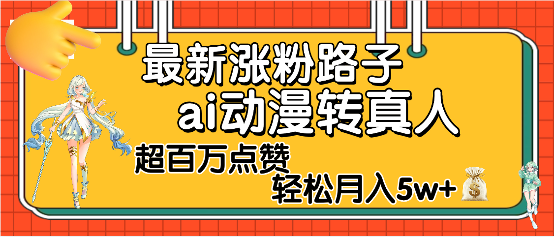 【揭秘】最新涨粉野路子，ai动漫转真人，超百万点赞，轻松月入5W+_网创掘金