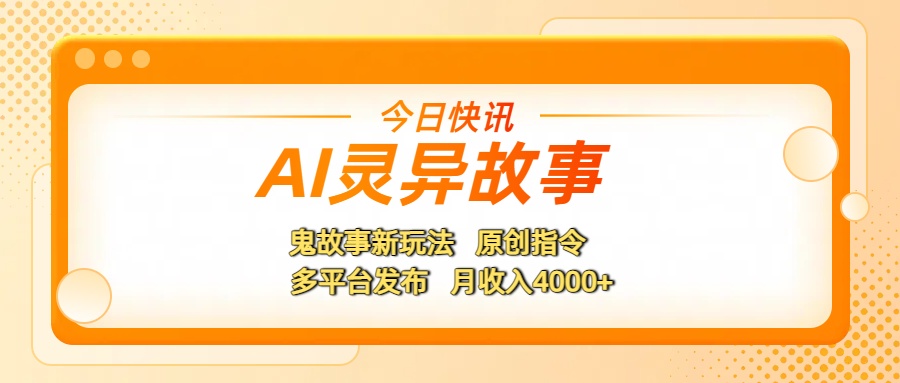 AI灵异故事，鬼故事新玩法，原创指令，多平台发布，月收入4000+_网创掘金