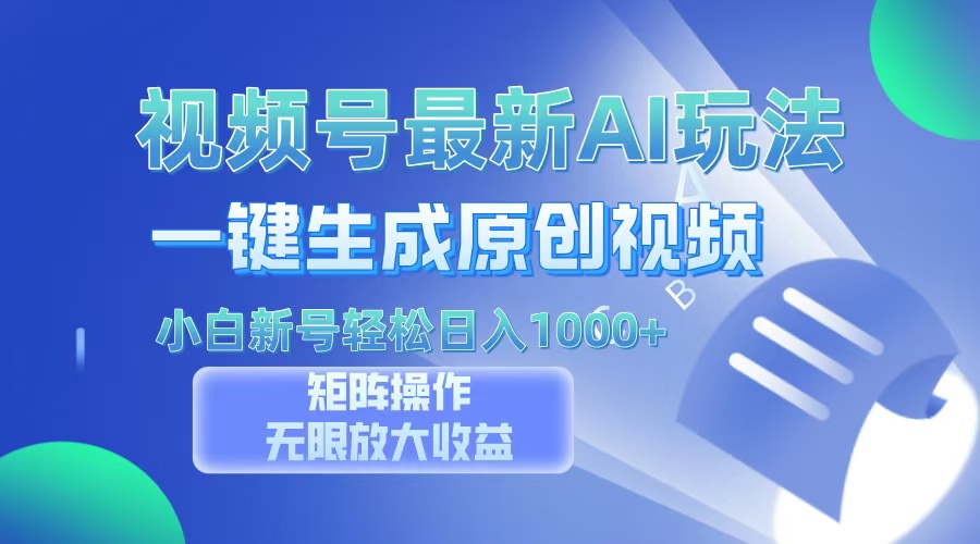 视频号最新AI万法，一键生成原创视频，小白新号也能轻松日入100+_网创掘金