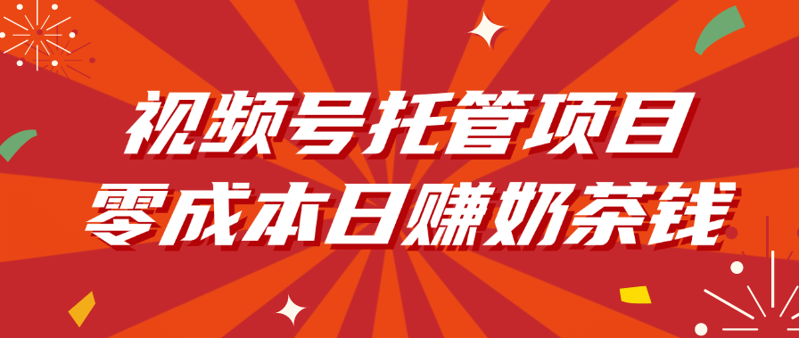 视频号托管项目，零成本日赚奶茶钱_网创掘金