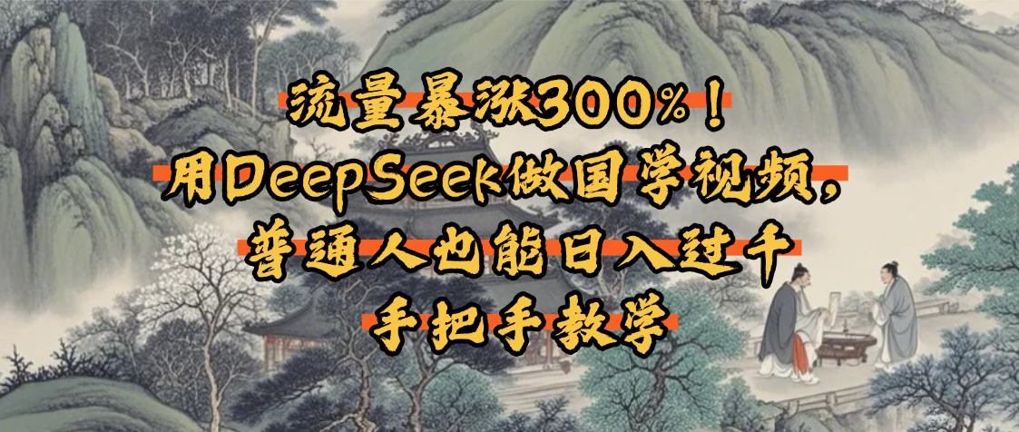 流量暴涨300%！用DeepSeek做国学视频，普通人也能日入过千_网创掘金