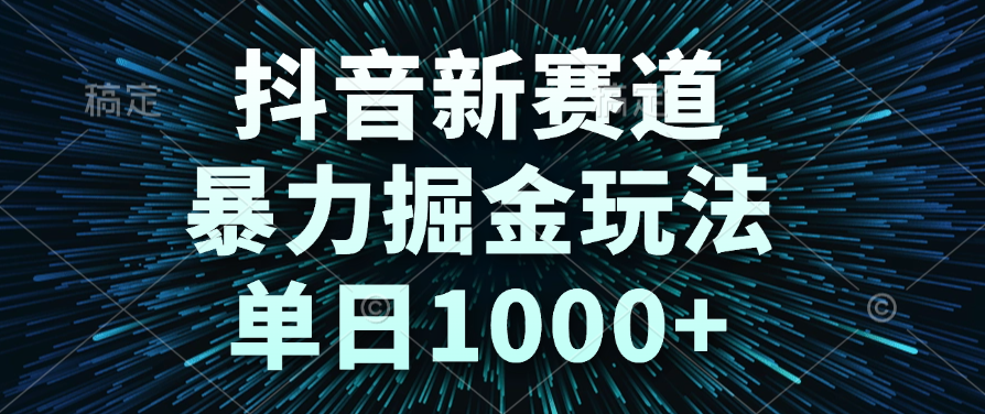抖音新赛道，暴力掘金玩法，单日1000+_网创掘金