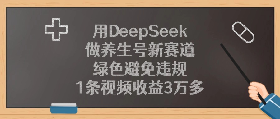 用DeepSeek做养生号新赛道，1条视频收益3万多，绿色避免违规_网创掘金