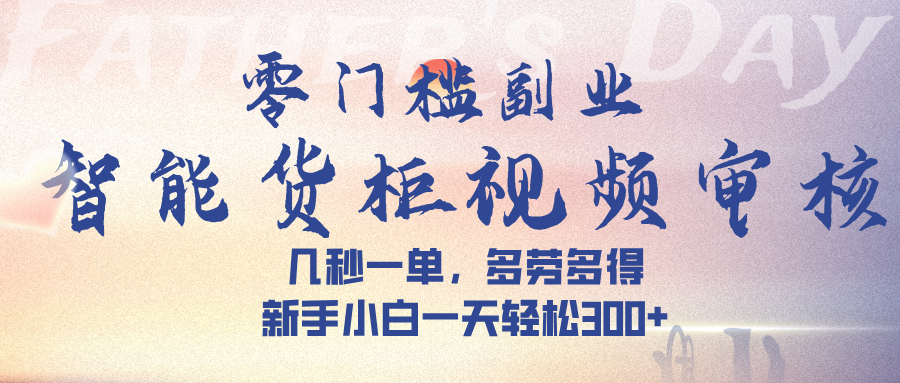 智能货柜视频审核，几秒一单，多劳多得，新手小白一天轻松 300➕_网创掘金