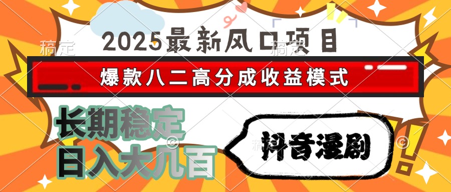 2025最新风口项目 抖音漫剧 爆款八二高分成收益模式 长期稳定日入大几百_网创掘金