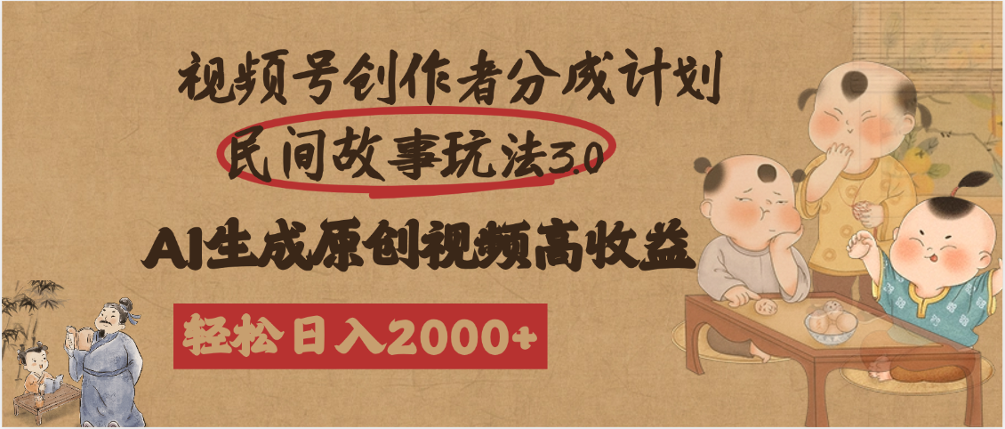 视频号创作者分成民间故事玩法3.0，100%原创视频高收益，轻松日入2000+_网创掘金