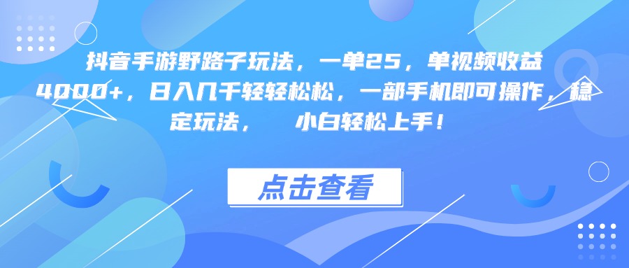 抖音手游野路子玩法，一单25，单视频收益4000+，一部手机即可操作，日入几千轻轻松松，稳定玩法，  小白轻松上手！_网创掘金