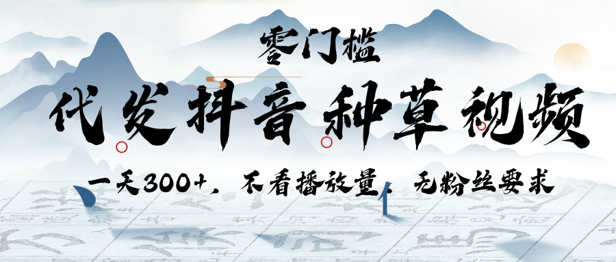 代发抖音种草视频，一天300+，不看播放量，无粉丝要求_网创掘金