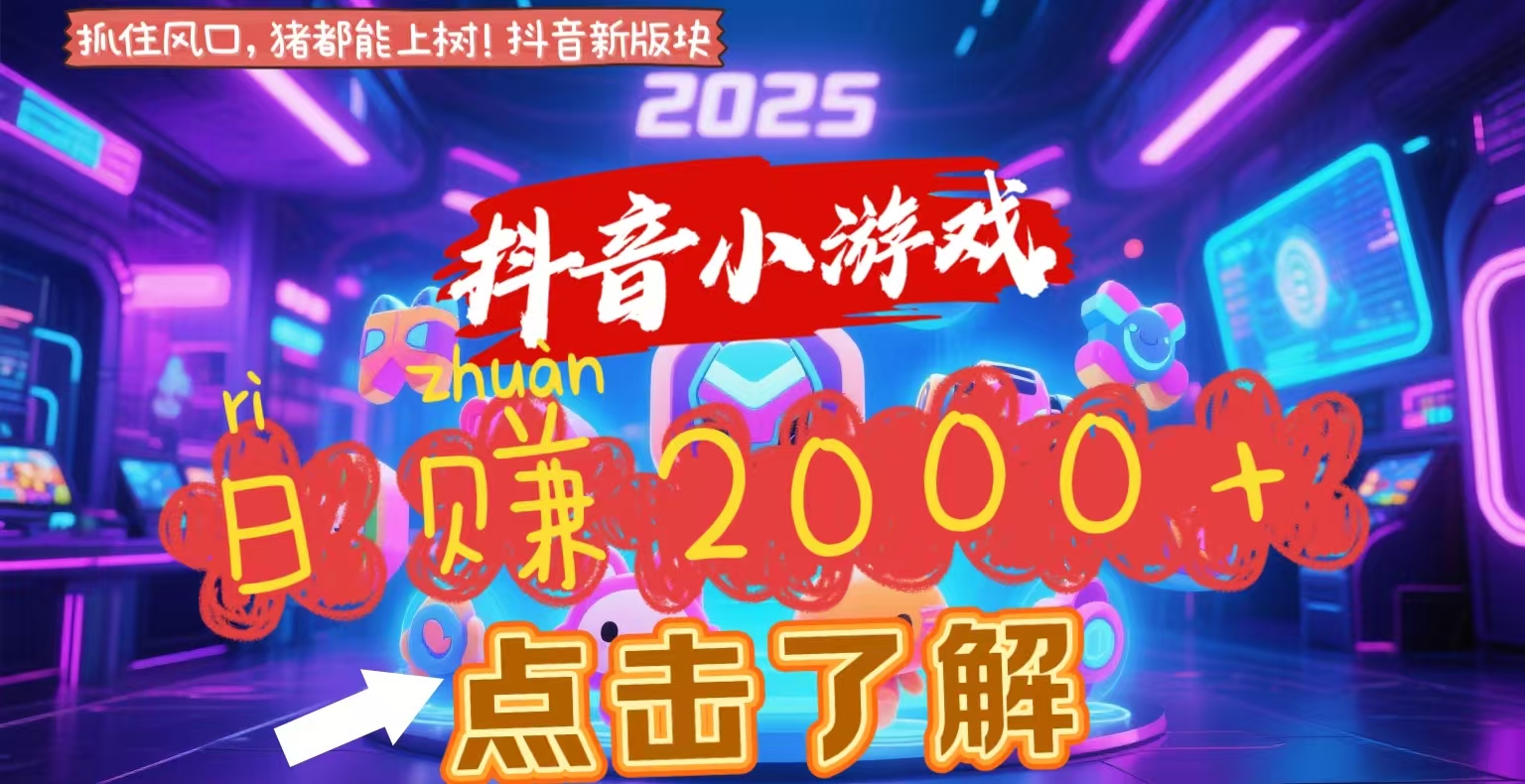 抖音小游戏，2025最新风口项目，亲测单游戏2000+感兴趣点击了解_网创掘金