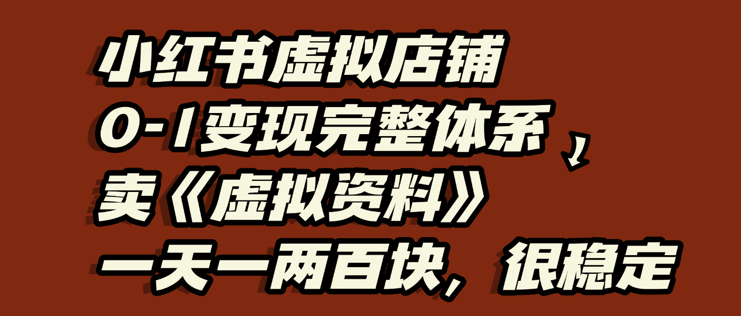 小红书虚拟店铺0-1变现完整体系：虚拟资料，一天一两百块，很稳定_网创掘金