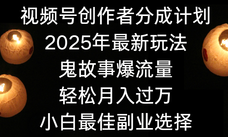 视频号创作者分成计划，2025年最新玩法鬼故事爆流量，小白轻松上手，副业的绝佳选择，轻松月入过万_网创掘金