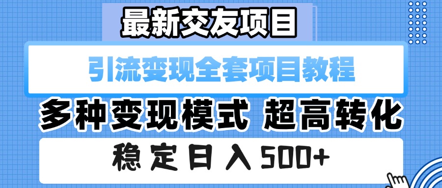 最新交友项目 引流变现全套项目教程 多种变现模式 超高转化 稳定日入500+_网创掘金