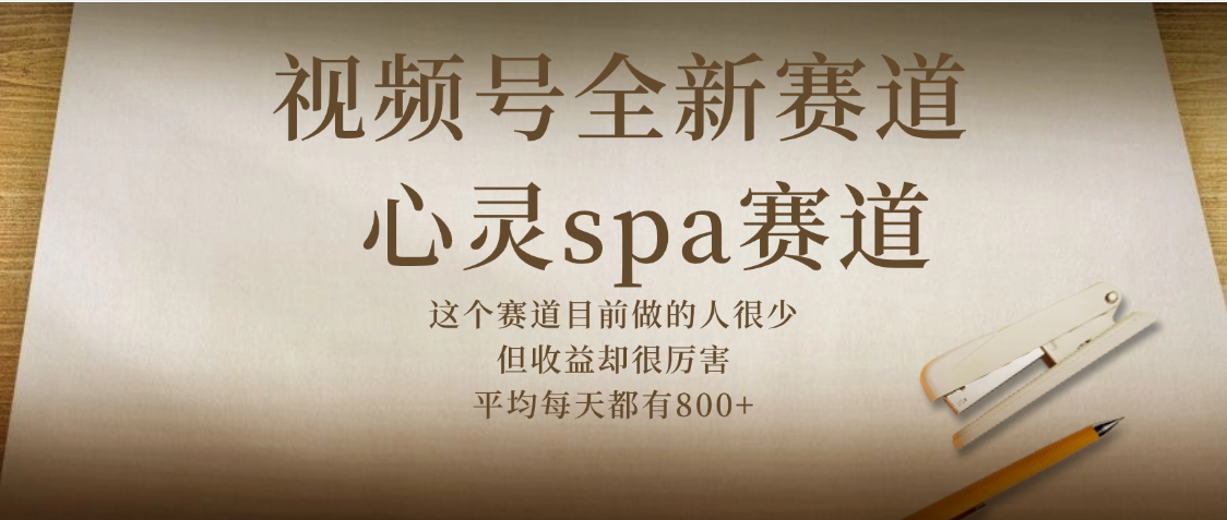 视频号全新赛道，心灵SPA赛道，做起来超简单，每天收益800+_网创掘金
