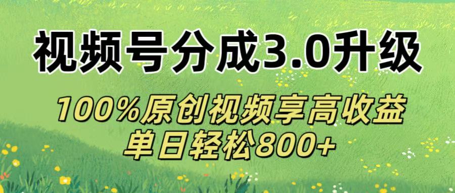 视频号分成3.0升级!100%原创视频享高收益，单日轻松800+_网创掘金