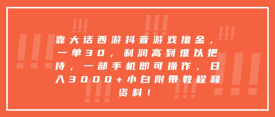 靠大话西游抖音游戏撸金，一单30，利润高到难以把持，一部手机即可操作，日入3000+小白附带教程和资料！_网创掘金
