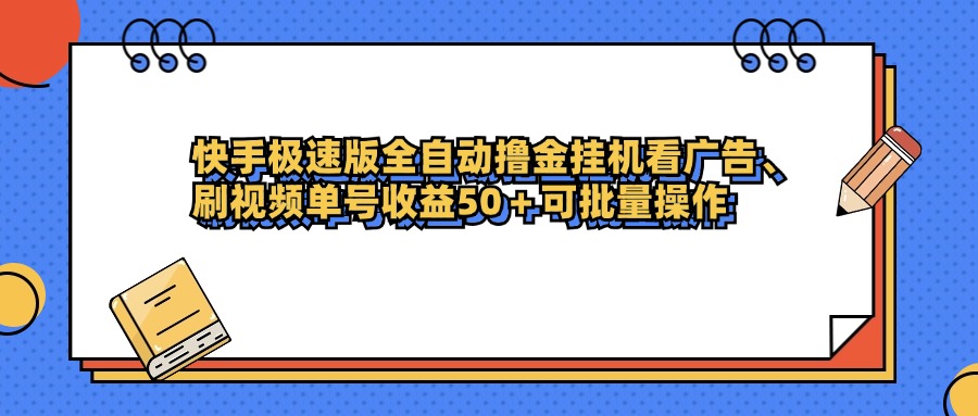 快手极速版全自动撸金挂机看广告、刷视频单号收益50+可批量操作_网创掘金