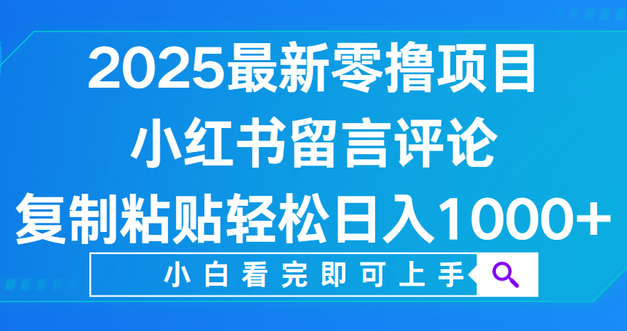 小红书留言评论，2025最新零撸项目，复制粘贴即可赚钱，轻松日入1000+_网创掘金