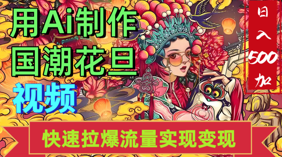 2025年七月劲爆Ai制作国潮花旦视频快速拉爆流量起号多方向变现（快速达到日入500+）_网创掘金