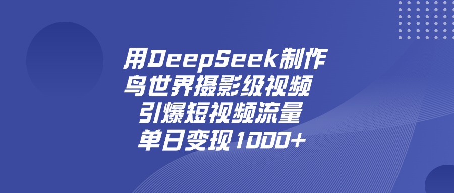 用DeepSeek制作鸟，世界摄影级视频，引爆短视频流量，单日变现1000+_网创掘金