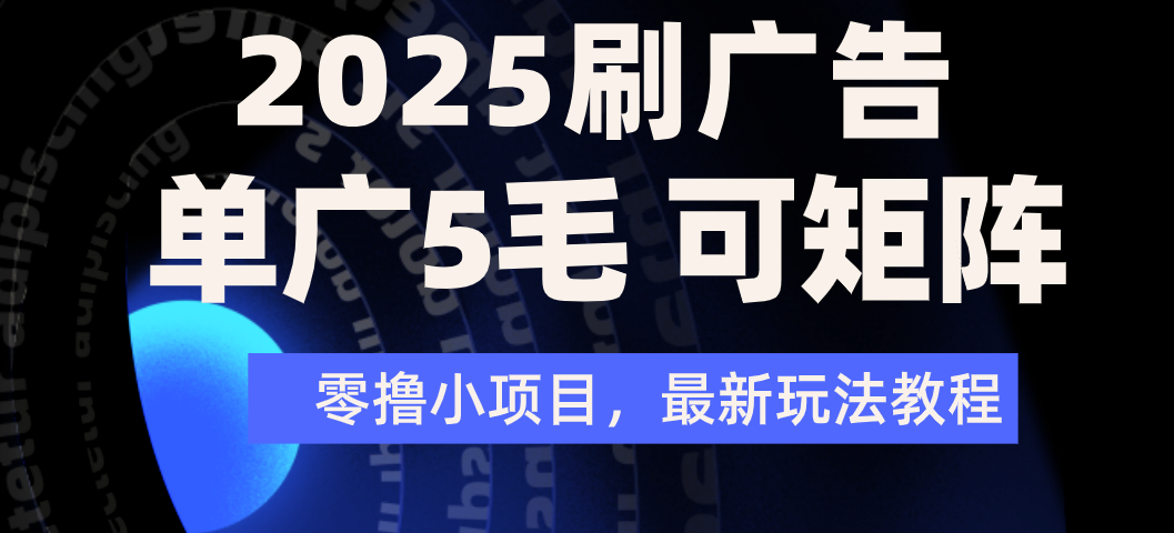 2025年零撸刷广告变现，单广5毛，可矩阵放大操作_网创掘金