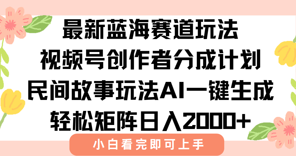 最新蓝海赛道玩法视频号创作者分成民间故事玩法，AI一键生成爆款视频，轻松日入2000+_网创掘金