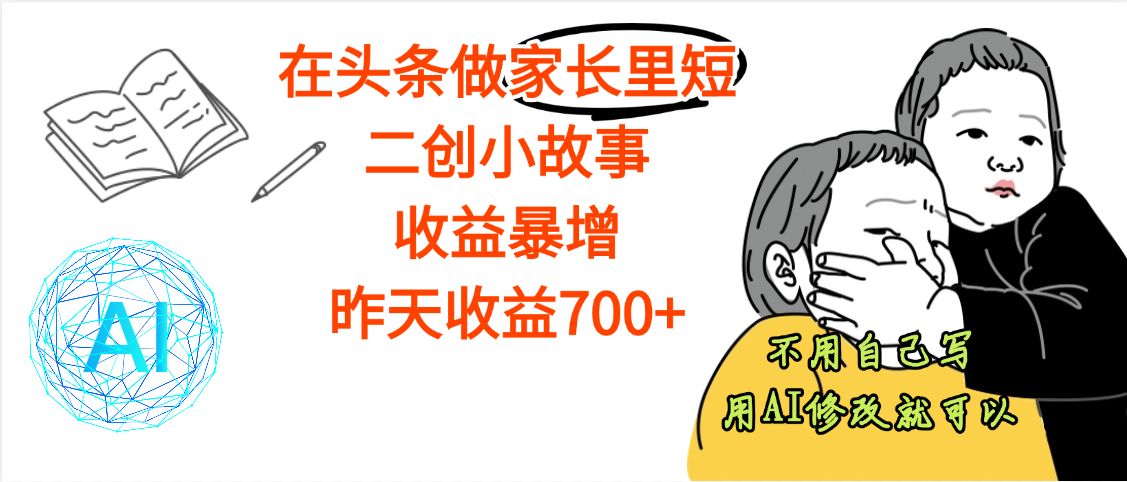 【劲爆】在头条做家长里短二创小故事，收益暴增，昨天收益700+_网创掘金