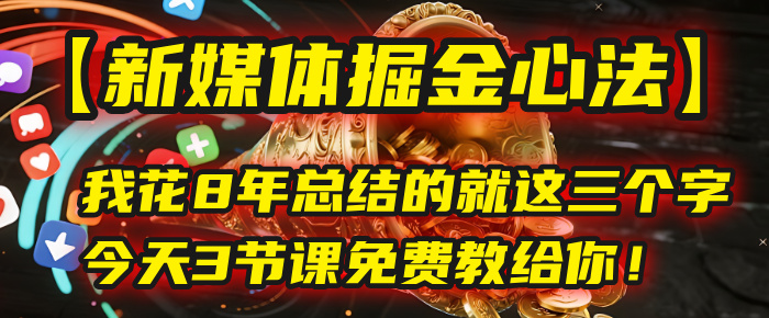 我花8年总结的【新媒体掘金心法】，就这三个字，今天3节课免费教给你！_网创掘金