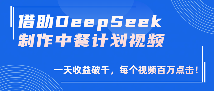 借助DeepSeek制作，中餐计划视频，一天收益破千，每个视频百万点击！_网创掘金