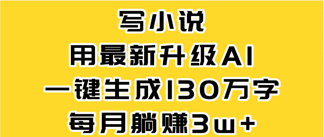 最新AI一键生成原创小说，一分钟能写130+字，每月睡后收益3W+_网创掘金