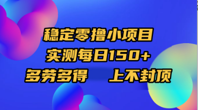 稳定零撸小项目，实测每日150+，多劳多得，上不封顶_网创掘金