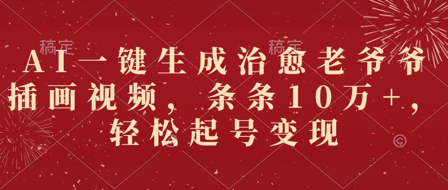 AI一键生成治愈老爷爷插画视频，条条10万+，轻松起号变现_网创掘金
