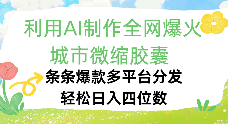 利用Ai制作全网爆火的城市微缩胶囊，条条爆款，多平台分发，轻松日入四位数_网创掘金