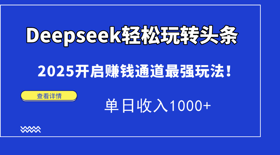 Deepseek轻松玩转头条，2025开启赚钱通道最强玩法！单日收入1000+_网创掘金