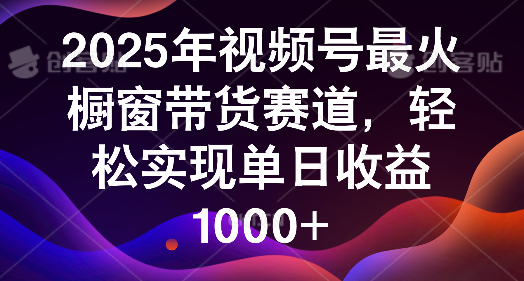 2025年视频号最火橱窗带货赛道，轻松实现单日收益1000+_网创掘金