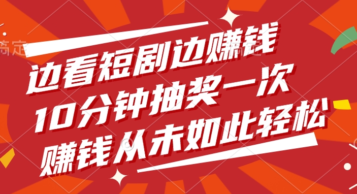 边看短剧边赚钱，10分钟抽奖一次，赚钱从未如此轻松_网创掘金