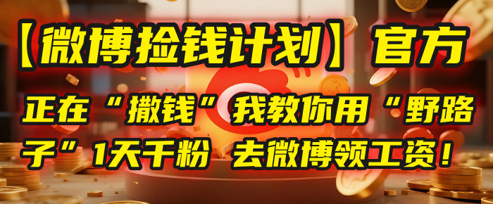 【微博捡钱计划】官方正在“撒钱”，我教你用“野路子”1天千粉，去微博领工资！_网创掘金