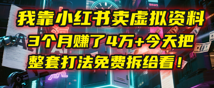 我靠“小红书卖虚拟资料”，3个月赚了4万+，今天把整套打法免费拆给你看！_网创掘金
