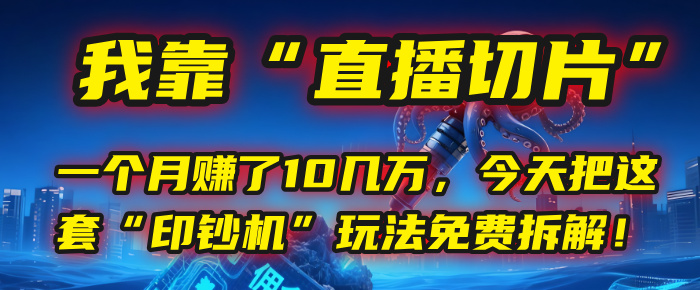 我靠“直播切片”，一个月赚了10几万，今天把这套“印钞机”玩法免费拆解！_网创掘金
