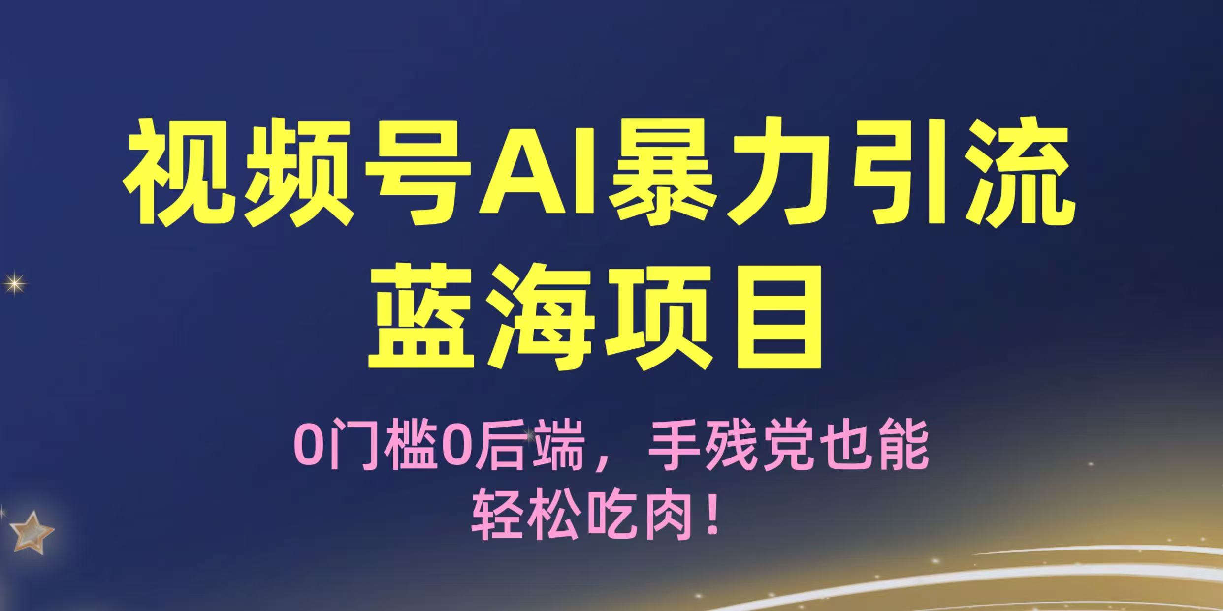 疯传！视频号AI暴力引流蓝海项目，0门槛0后端，手残党也能轻松吃肉！_网创掘金